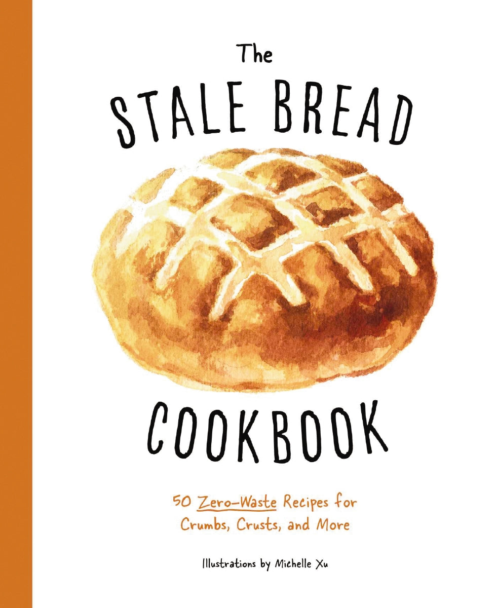 The Stale Bread Cookbook: 50 Zero Waste Recipes for Crumbs, Crusts, an ...